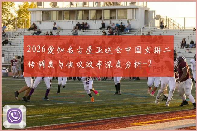 2026爱知名古屋亚运会中国女排二传调度与快攻效率深度分析