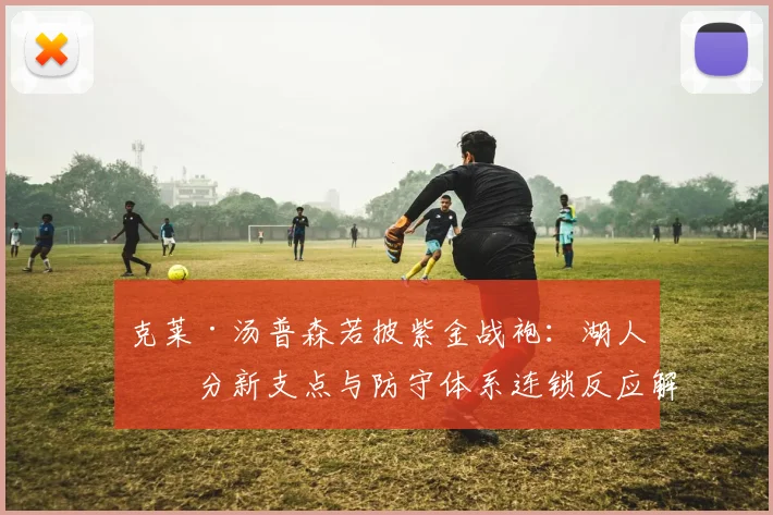 克莱·汤普森若披紫金战袍：湖人三分新支点与防守体系连锁反应解析