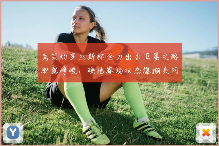 高芙的罗杰斯杯全力出击卫冕之路渐露峥嵘，硬地赛场状态爆棚美网冲冠前景被普遍看好