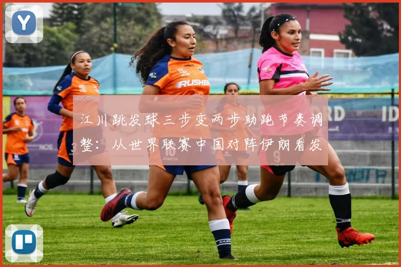 江川跳发球三步变两步助跑节奏调整:从世界联赛中国对阵伊朗看发球训练关键