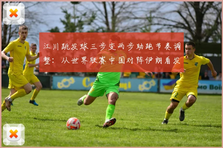 江川跳发球三步变两步助跑节奏调整：从世界联赛中国对阵伊朗看发球训练关键
