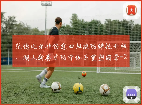 范德比尔特伤愈回归换防弹性升级,湖人新赛季防守体系重塑前景