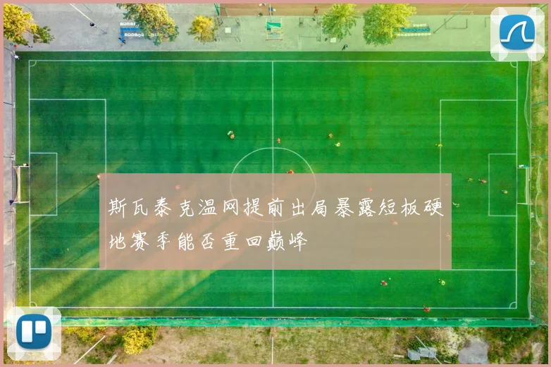 斯瓦泰克温网提前出局暴露短板硬地赛季能否重回巅峰