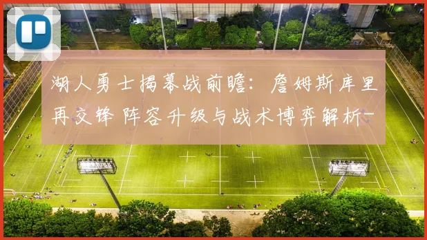 湖人勇士揭幕战前瞻：詹姆斯库里再交锋 阵容升级与战术博弈解析