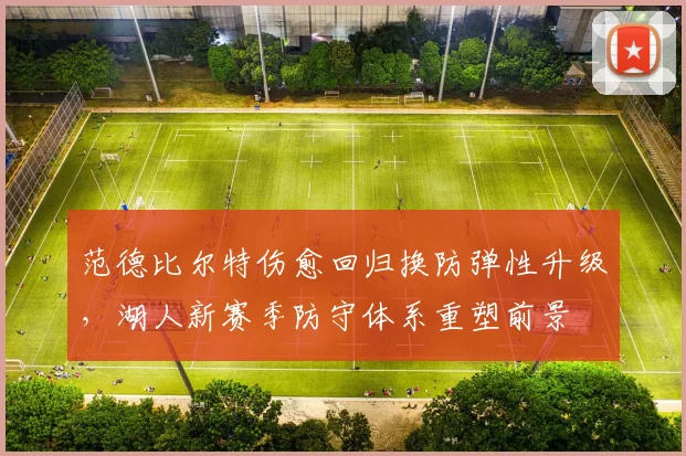 范德比尔特伤愈回归换防弹性升级，湖人新赛季防守体系重塑前景