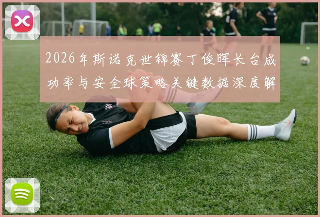 2026年斯诺克世锦赛丁俊晖长台成功率与安全球策略关键数据深度解读
