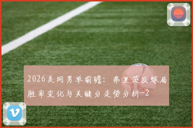 2026美网男单前瞻:弗里茨发球局胜率变化与关键分走势分析
