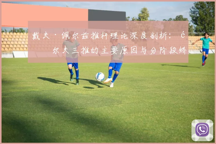 戴夫·佩尔兹推杆理论深度剖析:高尔夫三推的主要原因与分阶段矫正练习步骤方案