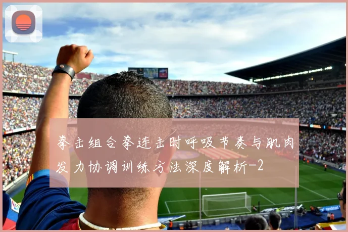 拳击组合拳连击时呼吸节奏与肌肉发力协调训练方法深度解析