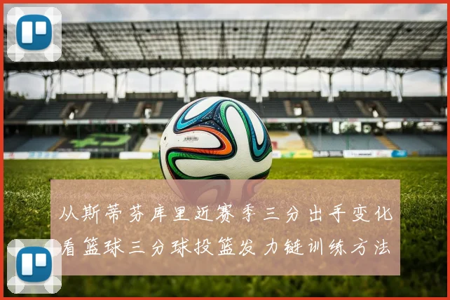 从斯蒂芬库里近赛季三分出手变化看篮球三分球投篮发力链训练方法优化
