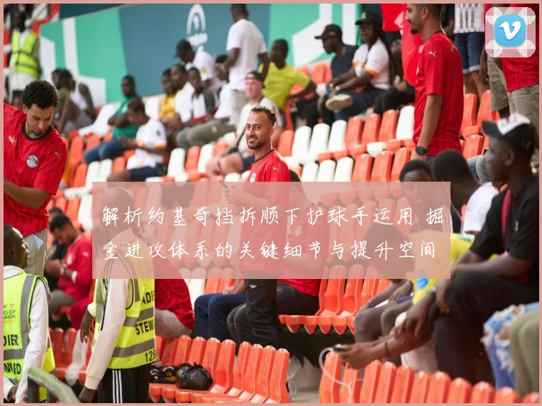 解析约基奇挡拆顺下护球手运用 掘金进攻体系的关键细节与提升空间