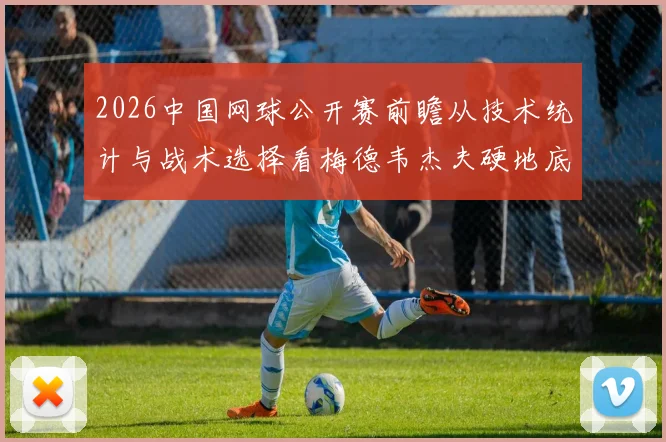2026中国网球公开赛前瞻从技术统计与战术选择看梅德韦杰夫硬地底线相持失误控制