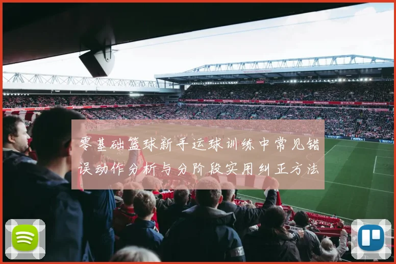 零基础篮球新手运球训练中常见错误动作分析与分阶段实用纠正方法