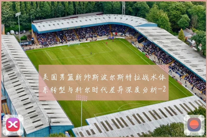 美国男篮新帅斯波尔斯特拉战术体系转型与科尔时代差异深度分析