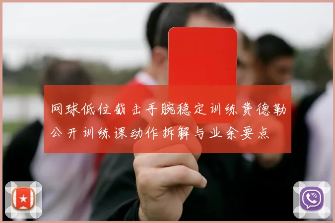 网球低位截击手腕稳定训练费德勒公开训练课动作拆解与业余要点